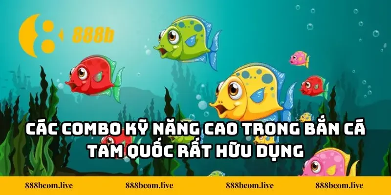 Các combo kỹ năng cao trong bắn cá Tam Quốc rất hữu dụng